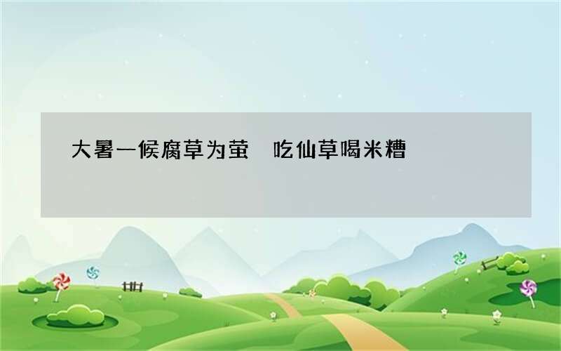 大暑一候腐草为萤 吃仙草喝米糟